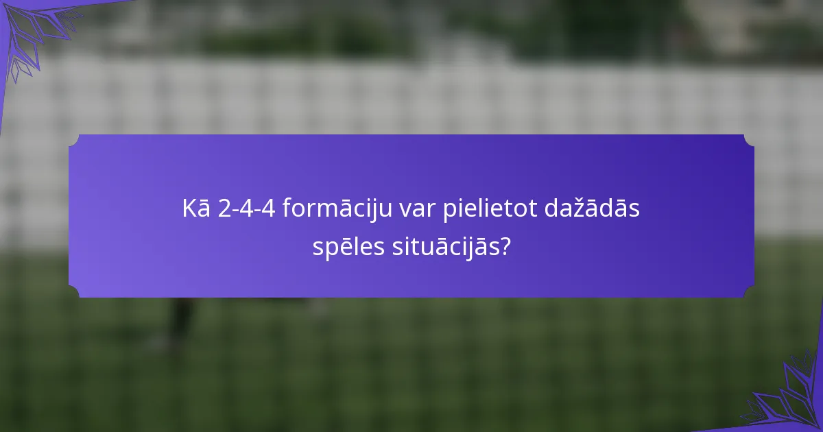 Kā 2-4-4 formāciju var pielietot dažādās spēles situācijās?