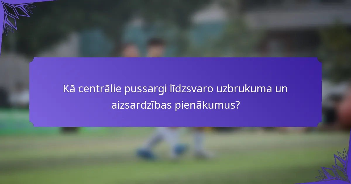 Kā centrālie pussargi līdzsvaro uzbrukuma un aizsardzības pienākumus?