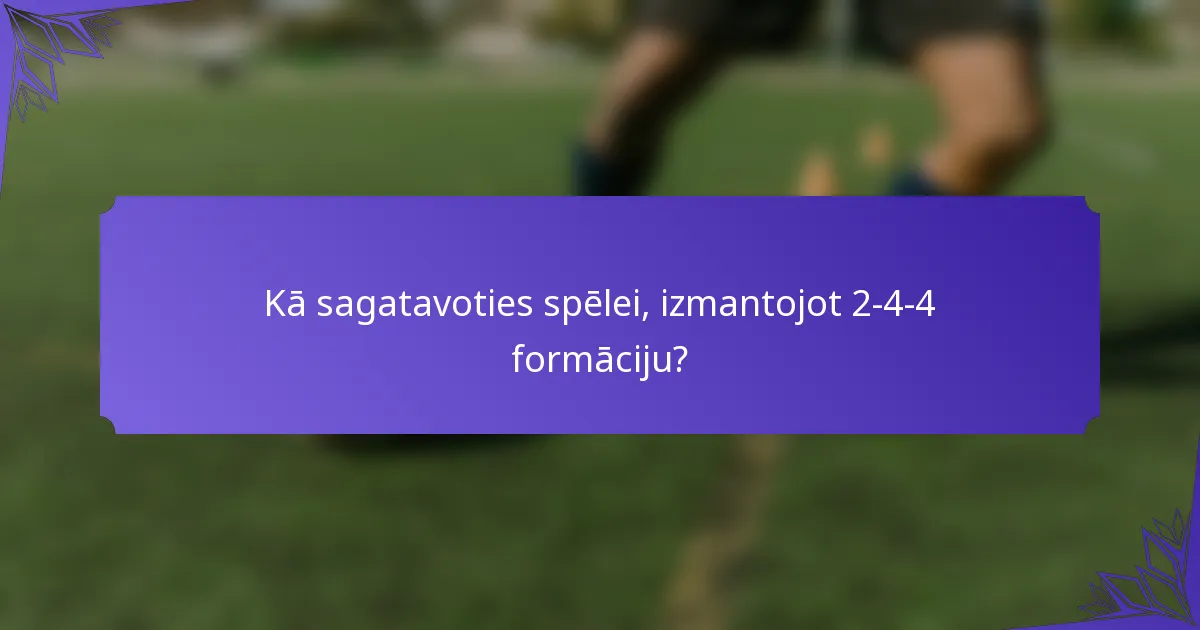 Kā sagatavoties spēlei, izmantojot 2-4-4 formāciju?