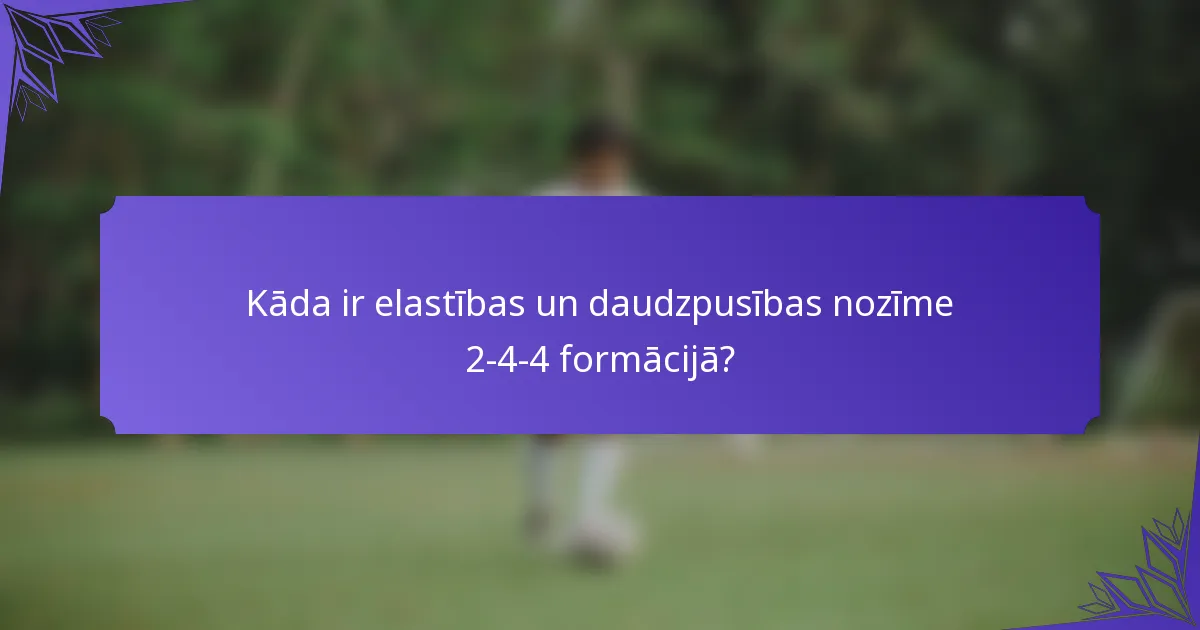 Kāda ir elastības un daudzpusības nozīme 2-4-4 formācijā?