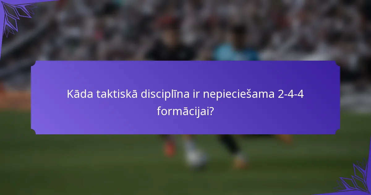 Kāda taktiskā disciplīna ir nepieciešama 2-4-4 formācijai?