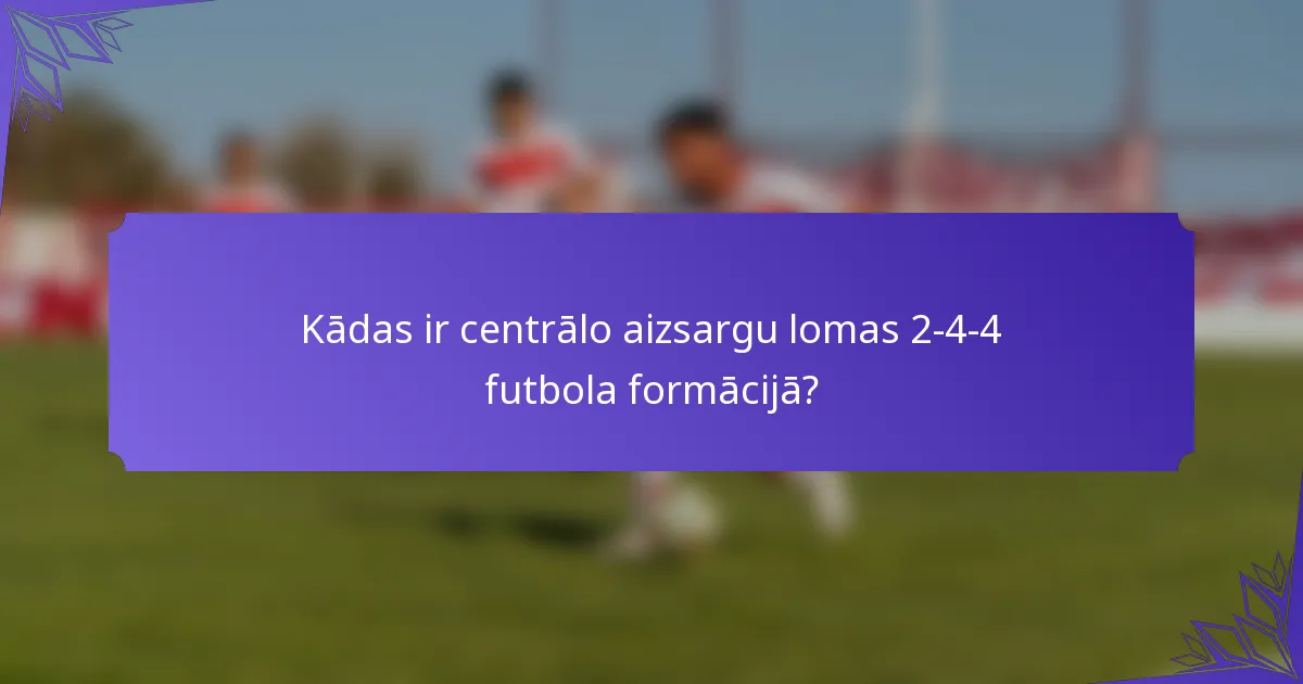 Kādas ir centrālo aizsargu lomas 2-4-4 futbola formācijā?