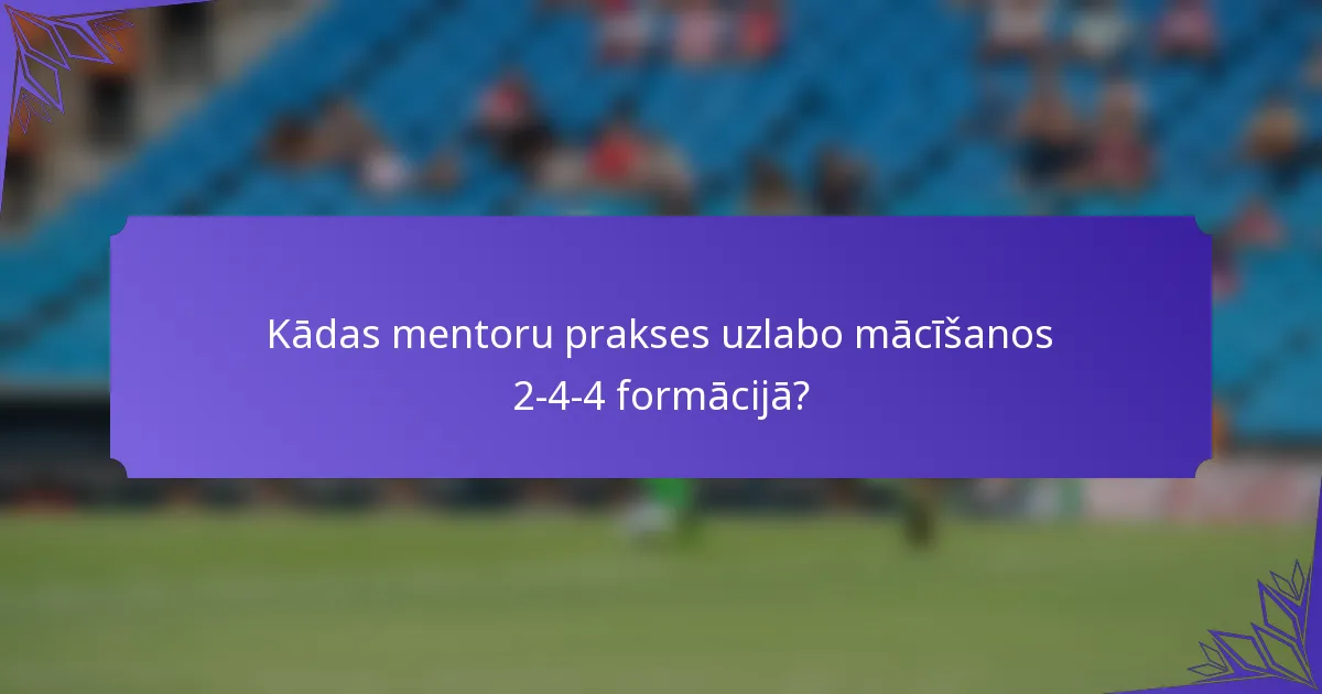 Kādas mentoru prakses uzlabo mācīšanos 2-4-4 formācijā?