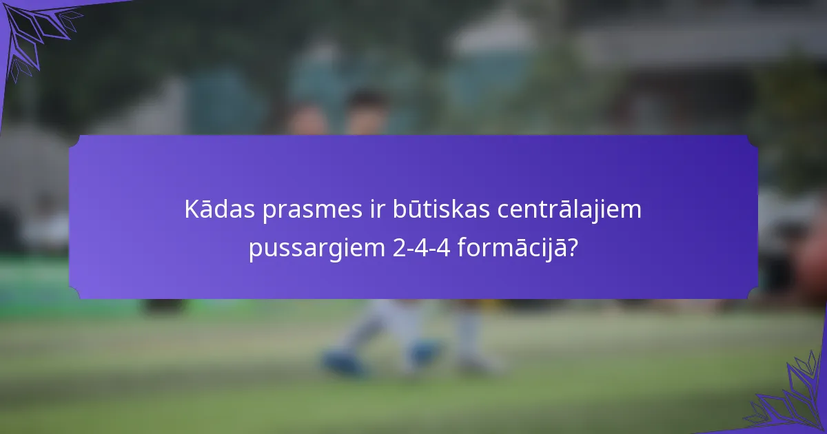 Kādas prasmes ir būtiskas centrālajiem pussargiem 2-4-4 formācijā?