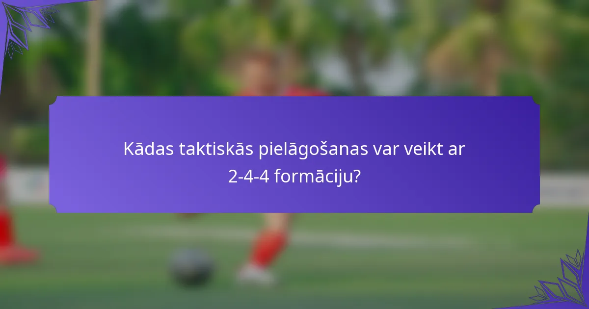 Kādas taktiskās pielāgošanas var veikt ar 2-4-4 formāciju?