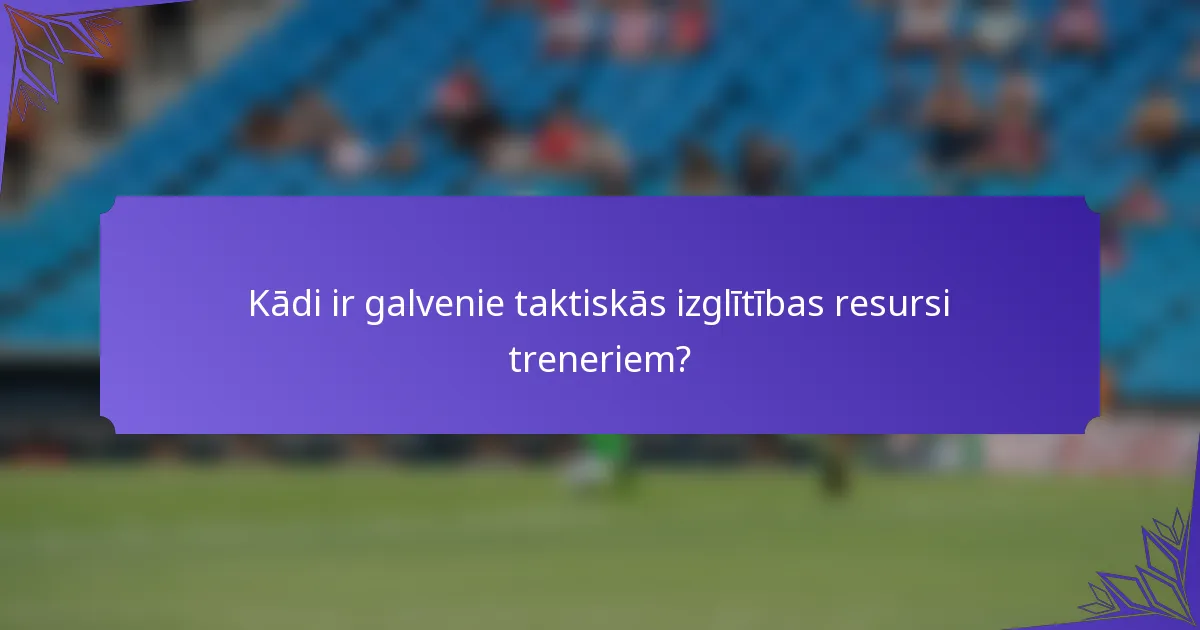 Kādi ir galvenie taktiskās izglītības resursi treneriem?